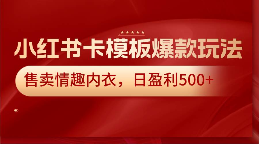 小红书卡模板爆款玩法，售卖情趣内衣，日盈利500+-宇文网创