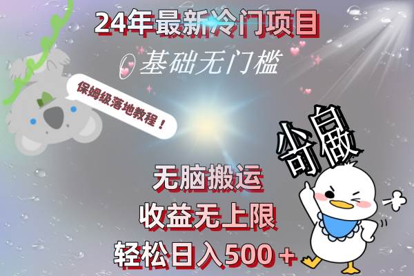 （8583期）24年最新冷门项目，无脑搬运，收益无上限，轻松日入500＋，保姆级落地教程-宇文网创
