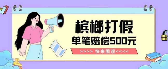 【独家揭秘】槟榔打假赔偿玩法操作简单有手就行单笔订单可赔偿500元【纯绿色】-宇文网创