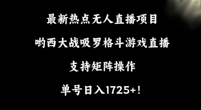 最新热点无人直播项目，哟西大战吸罗格斗游戏直播，支持矩阵操作，单号日入1725+【揭秘】-宇文网创