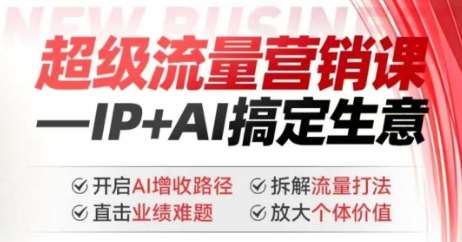 2025年超级流量营销课，IP+AI搞定生意，开启AI增收路径 直击业绩难题 拆解流量打法 放大个体价值-宇文网创