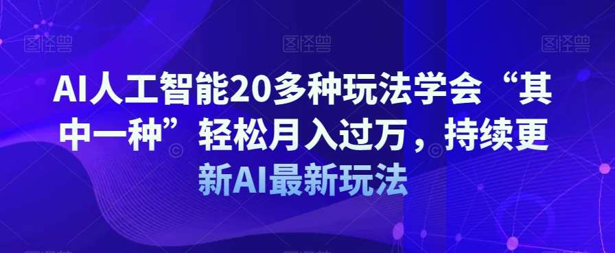AI人工智能20多种玩法学会“其中一种”轻松月入过万，持续更新AI最新玩法-宇文网创