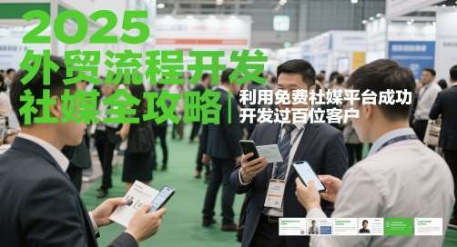 2025外贸流程开发社媒全攻略,利用免费社媒平台成功开发过百位客户-宇文网创