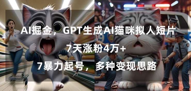 GPT生成AI猫咪拟人短片，7天涨粉4万+，暴力起号，多种变现思路【揭秘】-宇文网创