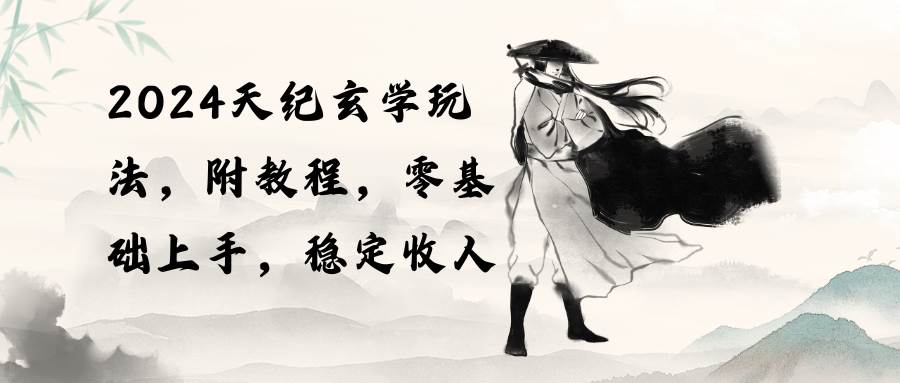 （10239期）2024天纪玄学玩法，零基础上手，稳定收入（教程+工具）-宇文网创