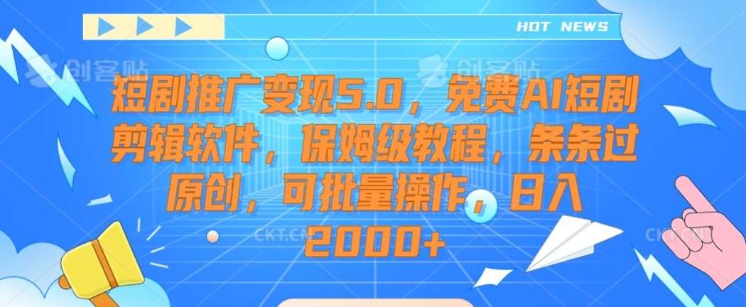 短剧推广变现5.0，免费AI短剧剪辑软件，保姆级教程，条条过原创，可批量操作，日入2000+【揭秘】-宇文网创