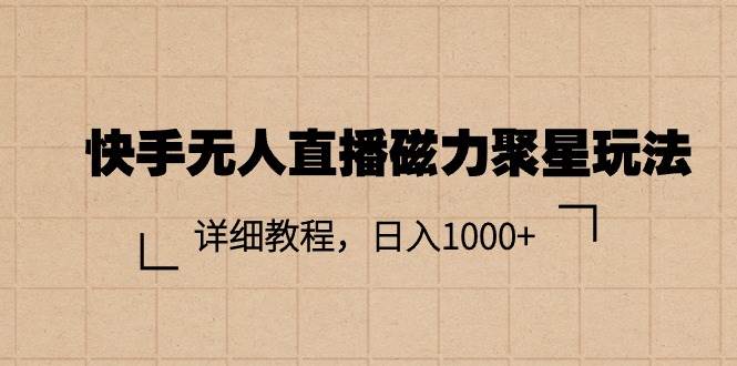 （11116期）快手无人直播磁力聚星玩法，详细教程，日入1000+-宇文网创