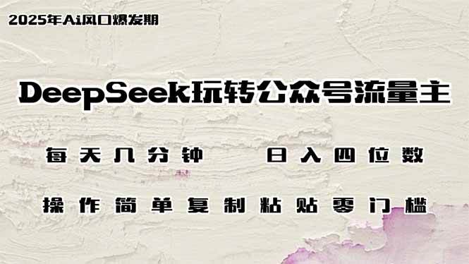 （14508期）DeepSeek玩转公众号流量主，日入四位数，每天几分钟，操作简单零门槛-宇文网创