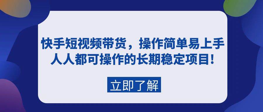 （9563期）快手短视频带货，操作简单易上手，人人都可操作的长期稳定项目!-宇文网创