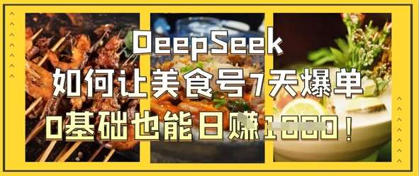DeepSeek如何让美食号7天爆单，0基础也能日入1k-宇文网创