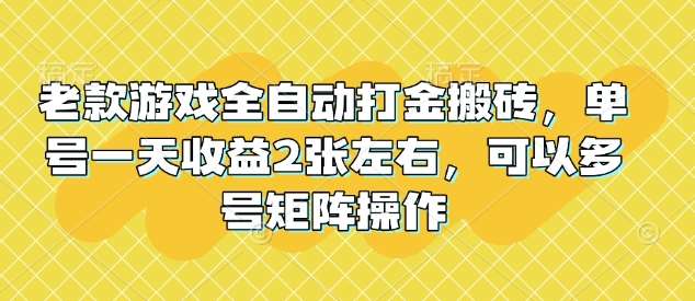 老款游戏全自动打金搬砖，单号一天收益2张左右，可以多号矩阵操作【揭秘】-宇文网创