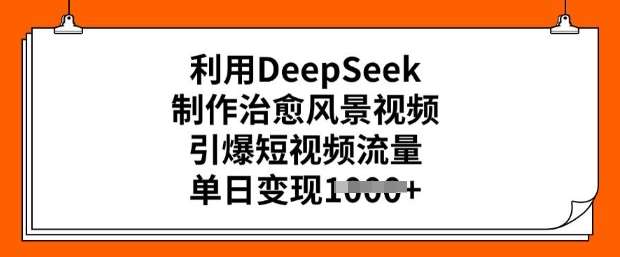 利用DeepSeek制作治愈风景视频，引爆短视频流量，单日变现多张-宇文网创