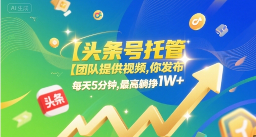 【头条号托管 】团队提供视频，你发布，每天5分钟，最高躺挣1W+【揭秘】-宇文网创