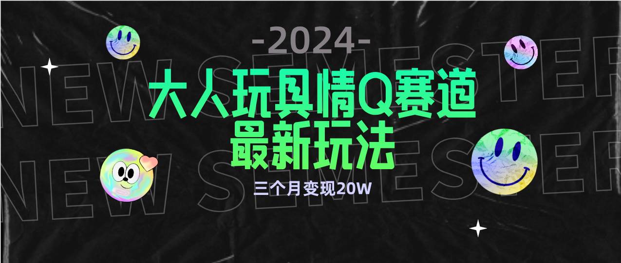 （9490期）全新大人玩具情Q赛道合规新玩法 零投入 不封号流量多渠道变现 3个月变现20W-宇文网创