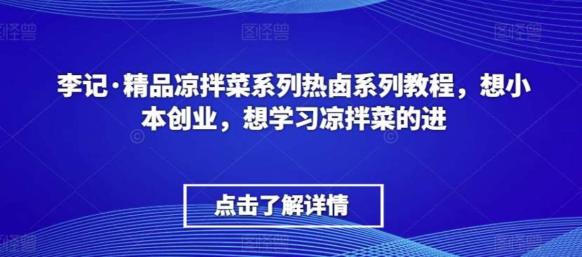 李记·精品凉拌菜系列热卤系列教程，想小本创业，想学习凉拌菜的进-宇文网创