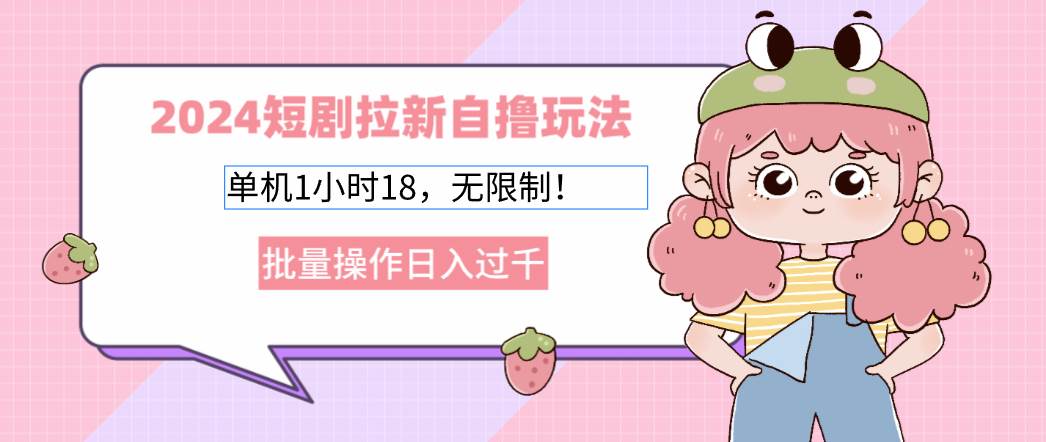 （12972期）2024短剧拉新自撸玩法。单机1小时18，无限制，批量操作日入过千-宇文网创