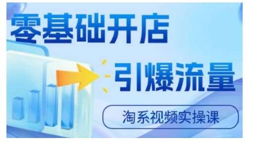 淘宝电商视频实操课，零基础开店，引爆流量-宇文网创