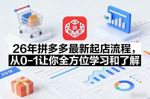 26年拼多多最新起店流程，从0-1让你全方位学习和了解-宇文网创