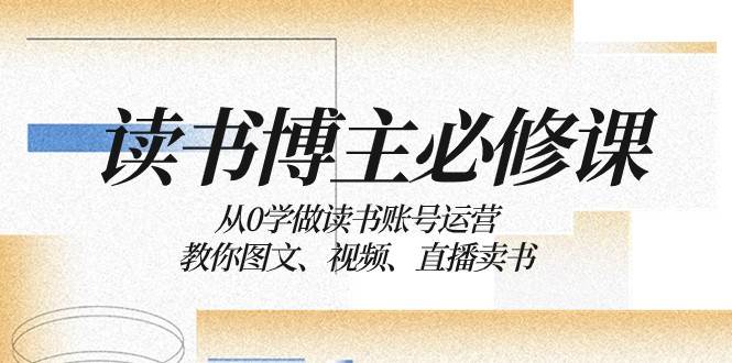 读书博主必修课：从0学做读书账号运营：教你图文、视频、直播卖书-宇文网创