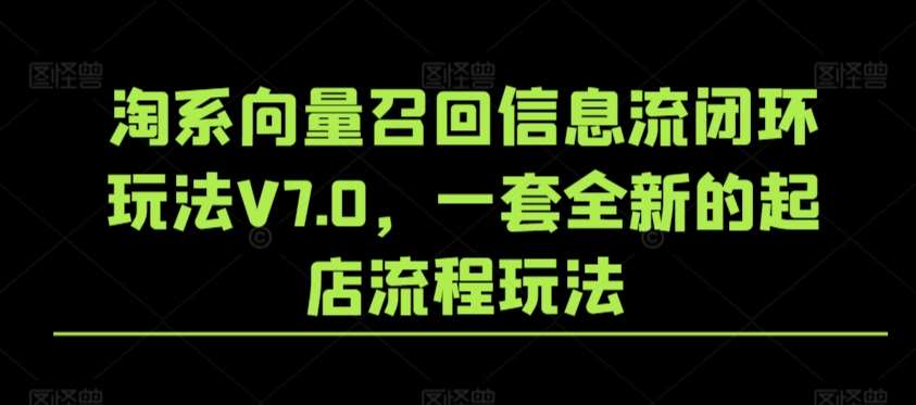 淘系向量召回信息流闭环玩法V7.0，一套全新的起店流程玩法-宇文网创