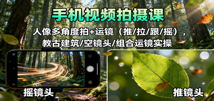 手机视频拍摄课：人像多角度拍+运镜（推/拉/跟/摇），古建筑/空镜头/组合运镜实操-宇文网创