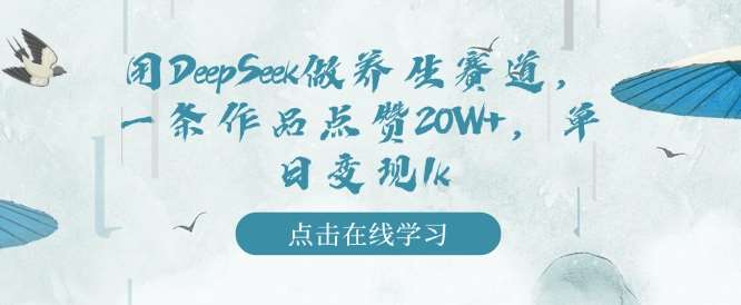 用DeepSeek做养生赛道，一条作品点赞20W+，单日变现1k-宇文网创