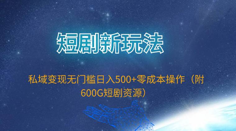 （9894期）短剧新玩法，私域变现无门槛日入500+零成本操作（附600G短剧资源）-宇文网创