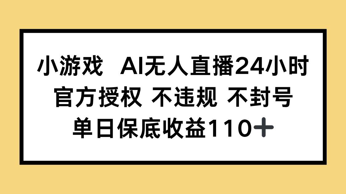 （14508期）小游戏AI无人直播，官方授权 不违规 不封号，单日保底收益110+-宇文网创