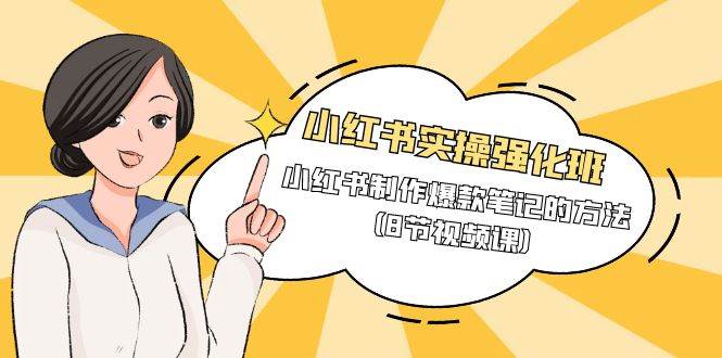 （9755期）小红书实操强化班，小红书制作爆款笔记的方法（8节视频课）-宇文网创