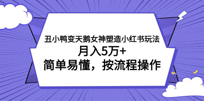 （7604期）丑小鸭变天鹅女神塑造小红书玩法，月入5万+，简单易懂，按流程操作-宇文网创