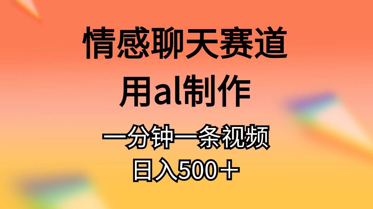 (11145期)情感聊天赛道用al制作一分钟一条原创视频日入500+-宇文网创