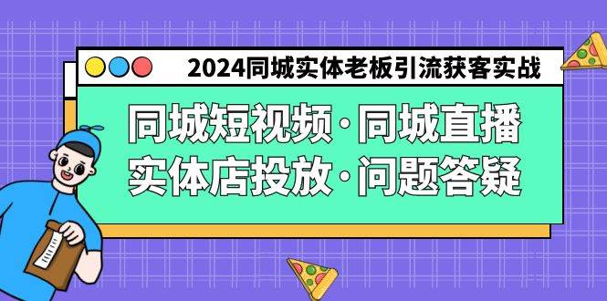 2024同城实体老板引流获客实操同城短视频·同城直播·实体店投放·问题答疑-宇文网创