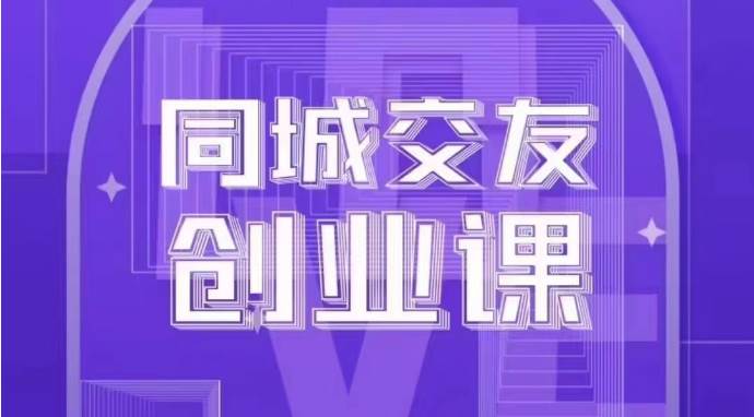 同城交友创业课：系统化的教你如何在你的城市进行一场同城交友创业-宇文网创