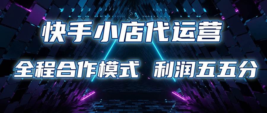 快手小店代运营 限时托管计划 合作模式 利润五五分成-宇文网创