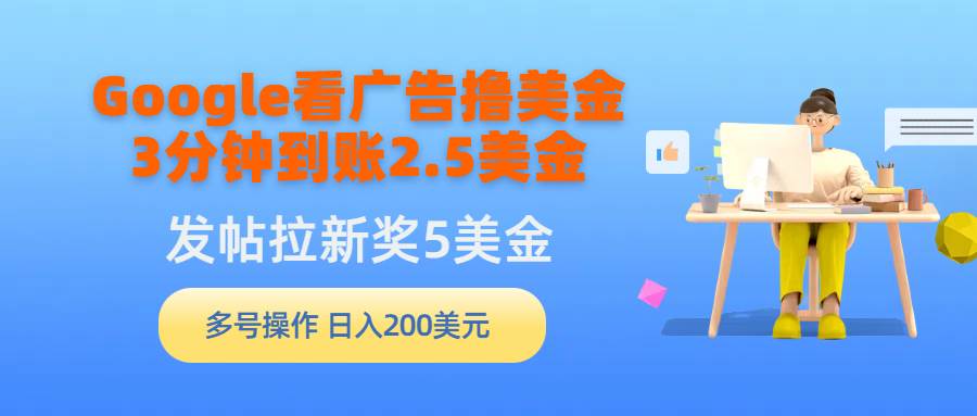 （9678期）Google看广告撸美金，3分钟到账2.5美金，发帖拉新5美金，多号操作，日入…-宇文网创