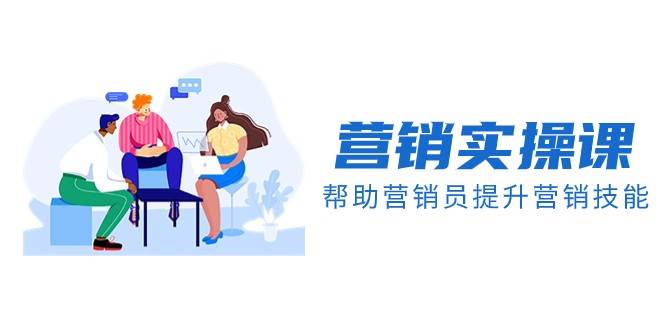 营销实操课，帮助营销员提升营销技能【完结】【音频+文档】-宇文网创