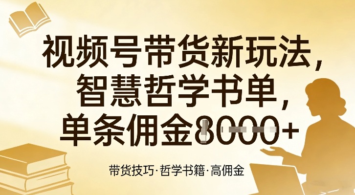 视频号带货新玩法,智慧哲学书单,单条佣金1k+-宇文网创