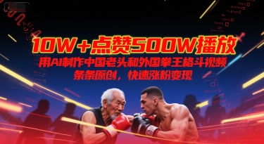 10W+点赞500W播放，用AI制作中国老头和外国拳王格斗视频，条条原创，快速涨粉变现-宇文网创