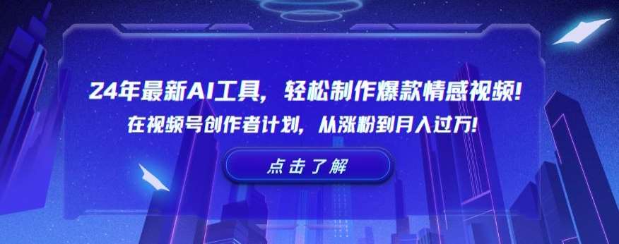 24年最新AI工具，轻松制作爆款情感视频！在视频号创作者计划，从涨粉到月入过万【揭秘】-宇文网创