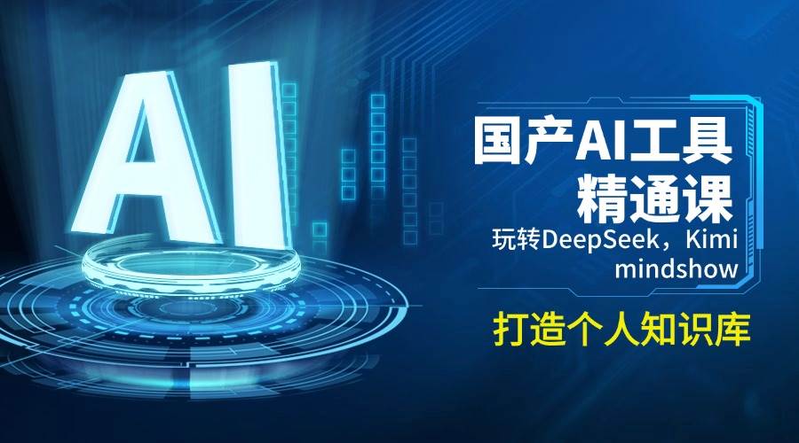 （14252期）国产AI工具精通课，玩转DeepSeek，Kimi，mindshow，打造个人知识库-宇文网创