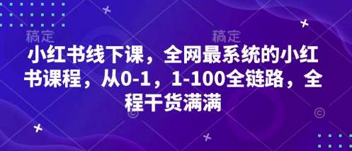 小红书线下课，全网最系统的小红书课程，从0-1，1-100全链路，全程干货满满-宇文网创