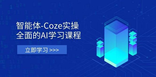 智能体-Coze实操：全面的AI学习课程，涵盖从理论基础到实战应用的全过程-宇文网创