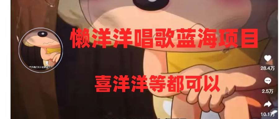（8026期）懒洋洋唱歌蓝海项目，单条作品上10+点赞，变现稳定/快（教程+工具）-宇文网创