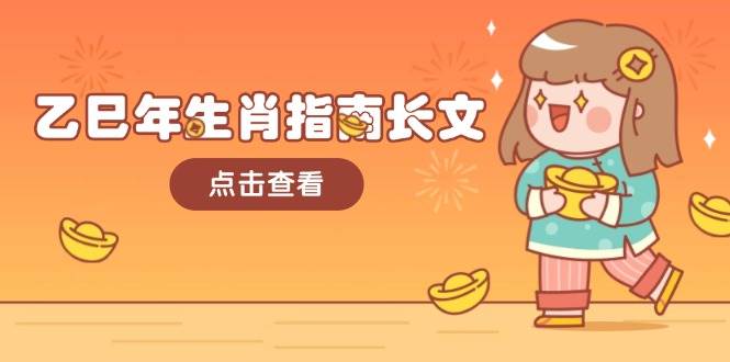 （14070期）乙巳年生肖指南长文，结合大环境与生肖，字字精华，助你财福顺利 迎接好运-宇文网创