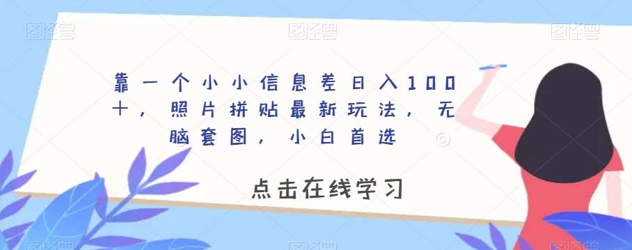 靠一个小小信息差日入100＋，照片拼贴最新玩法，无脑套图，小白首选【揭秘】-宇文网创