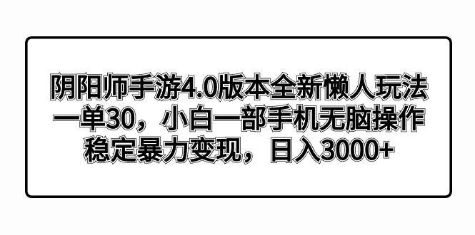 （8959期）阴阳师手游4.0版本全新懒人玩法，一单30，小白一部手机无脑操作，稳定暴…-宇文网创
