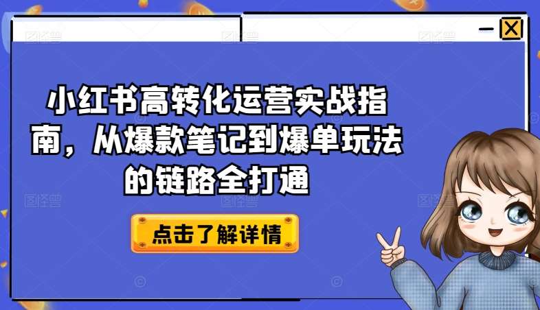 小红书高转化运营实战指南，从爆款笔记到爆单玩法的链路全打通-宇文网创