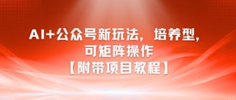 AI+公众号新玩法之培养型，可矩阵操作【附带项目教程】-宇文网创