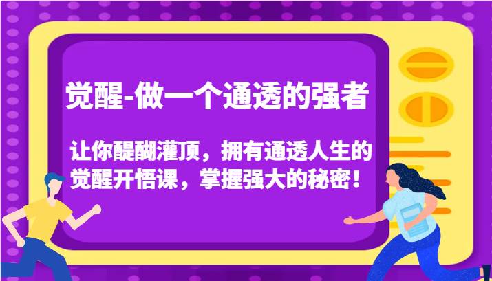 觉醒-做一个通透的强者，让你醍醐灌顶，拥有通透人生的觉醒开悟课，掌握强大的秘密！-宇文网创