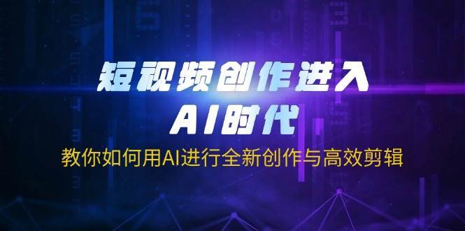 短视频创作进入AI时代，教你如何用AI进行全新创作与高效剪辑-宇文网创